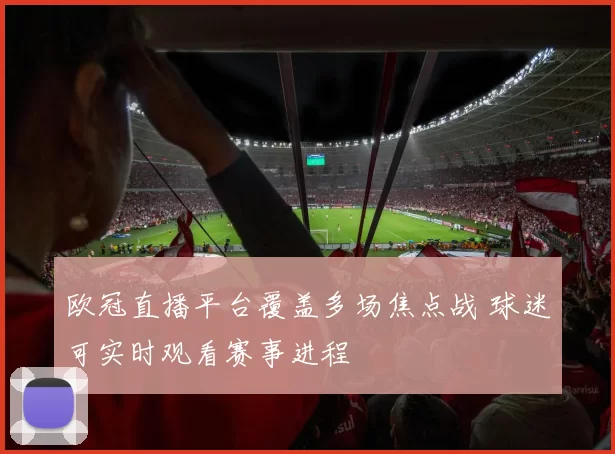 欧冠直播平台覆盖多场焦点战 球迷可实时观看赛事进程