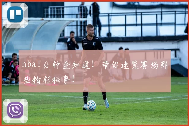 nba1分钟全知道！带你速览赛场那些精彩秘事！