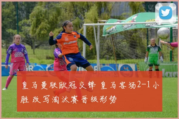 皇马曼联欧冠交锋 皇马客场2-1小胜 改写淘汰赛晋级形势