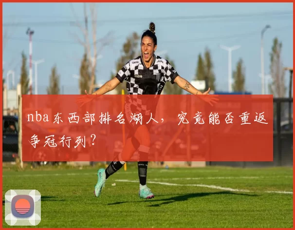 nba东西部排名湖人，究竟能否重返争冠行列？