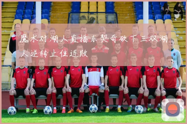 魔术对湖人直播东契奇砍下三双湖人逆转止住连败