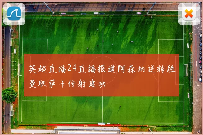 英超直播24直播报道阿森纳逆转胜曼联萨卡传射建功