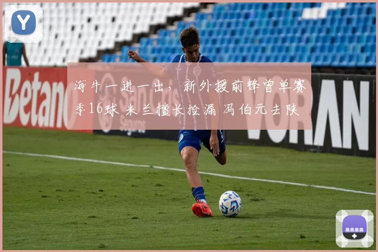 海牛一进一出，新外援前锋曾单赛季16球 米兰擅长捡漏 冯伯元去陕西