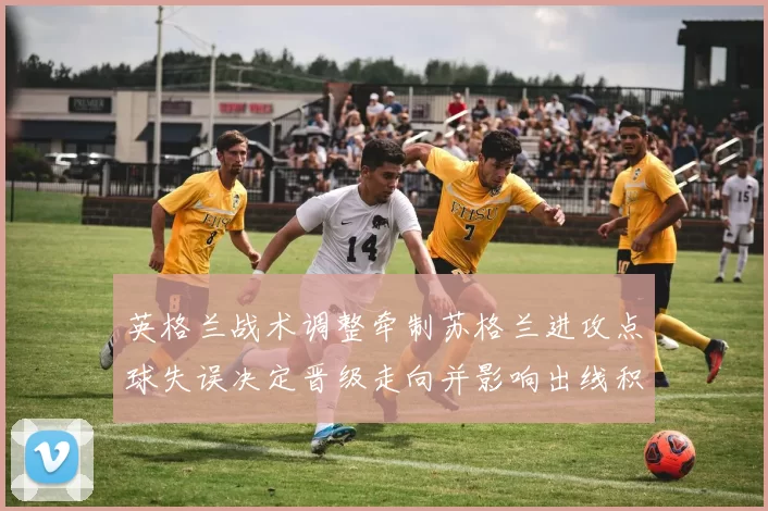 英格兰战术调整牵制苏格兰进攻点球失误决定晋级走向并影响出线积分
