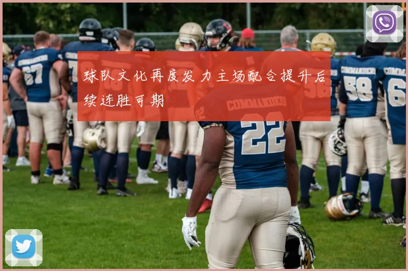 球队文化再度发力主场配合提升后续连胜可期