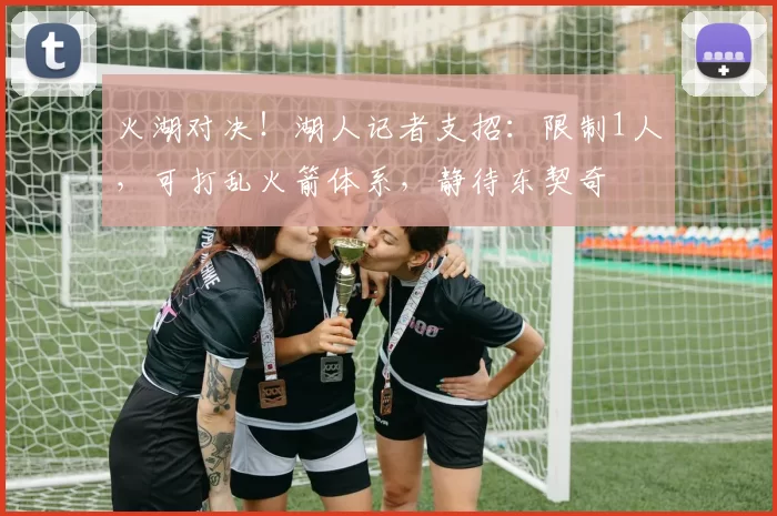 火湖对决！湖人记者支招：限制1人，可打乱火箭体系，静待东契奇