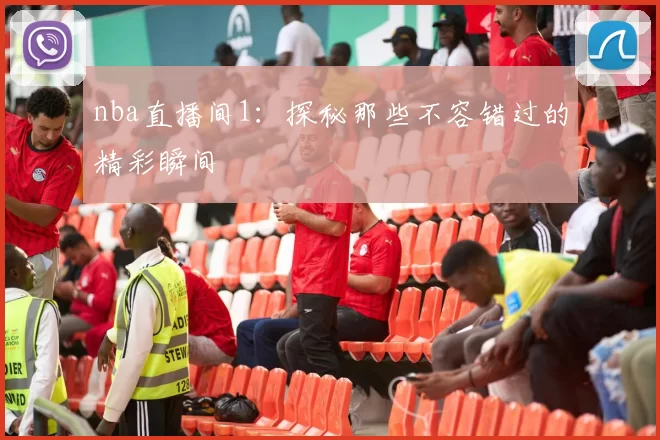 nba直播间1：探秘那些不容错过的精彩瞬间