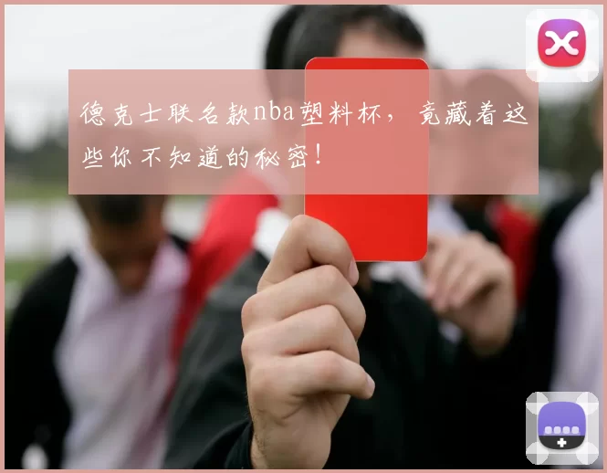 德克士联名款nba塑料杯，竟藏着这些你不知道的秘密！