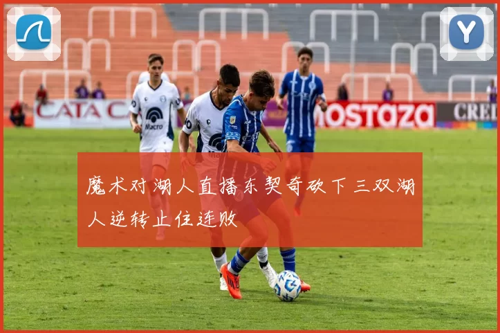 魔术对湖人直播东契奇砍下三双湖人逆转止住连败