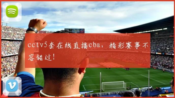 cctv5套在线直播cba，精彩赛事不容错过！