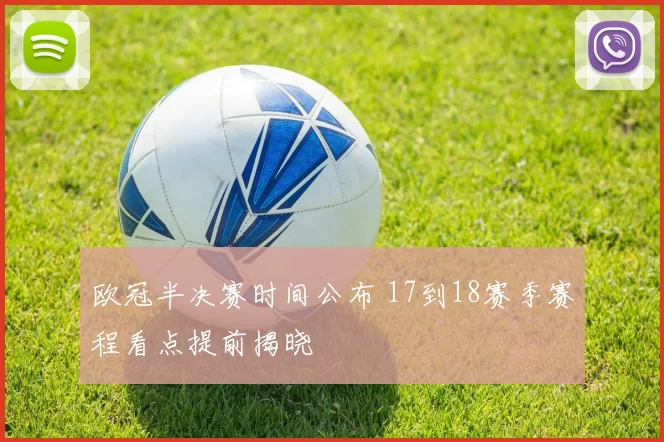 欧冠半决赛时间公布 17到18赛季赛程看点提前揭晓