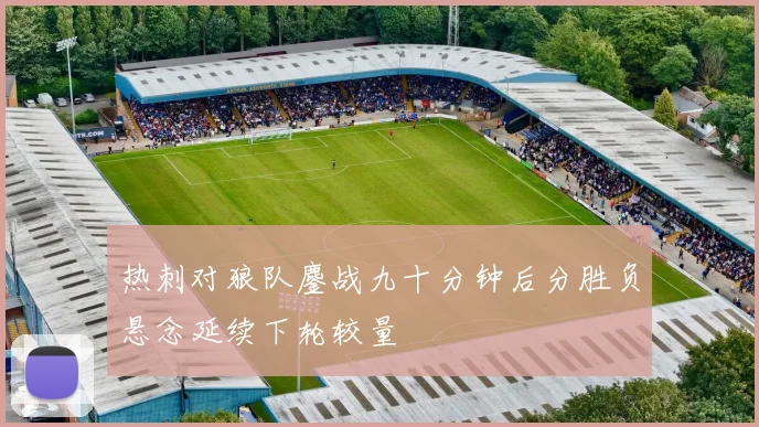 热刺对狼队鏖战九十分钟后分胜负悬念延续下轮较量