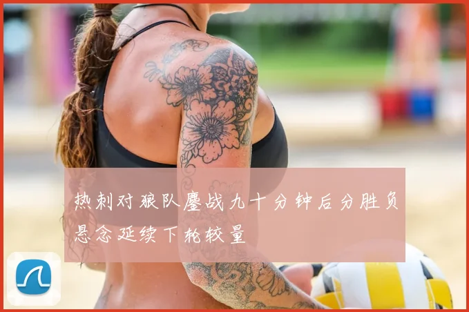 热刺对狼队鏖战九十分钟后分胜负悬念延续下轮较量