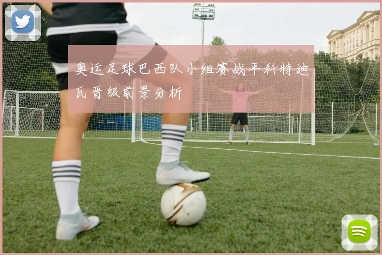 奥运足球巴西队小组赛战平科特迪瓦晋级前景分析