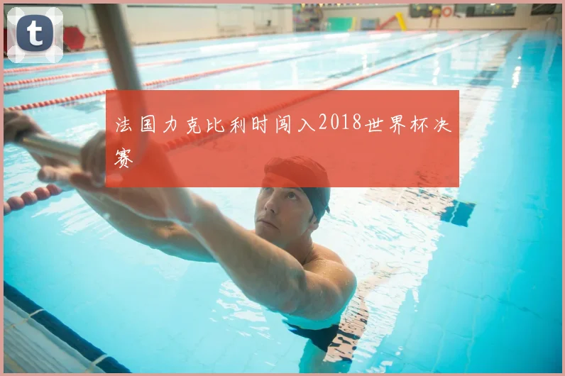 法国力克比利时闯入2018世界杯决赛