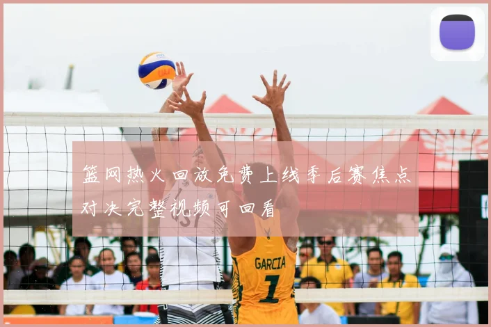 篮网热火回放免费上线季后赛焦点对决完整视频可回看