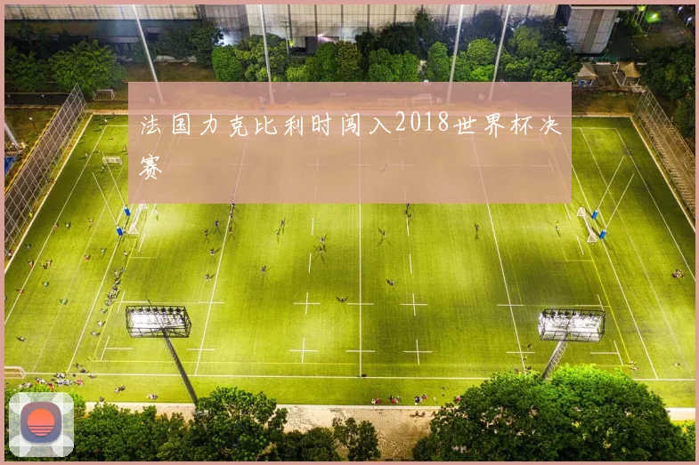 法国力克比利时闯入2018世界杯决赛